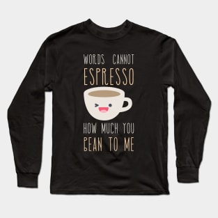 Words Cannot Espresso How Much You Bean To Me Long Sleeve T-Shirt